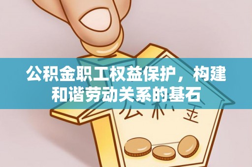 双流公积金职工权益保护，构建和谐劳动关系的基石