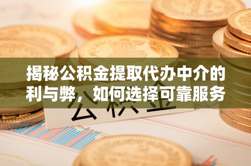 双流揭秘公积金提取代办中介的利与弊，如何选择可靠服务？