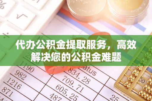 双流代办公积金提取服务，高效解决您的公积金难题