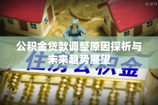 双流公积金贷款调整原因探析与未来趋势展望