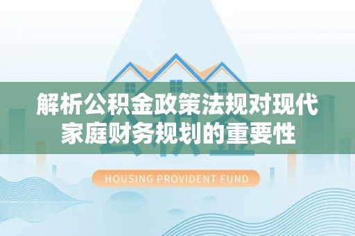 双流解析公积金政策法规对现代家庭财务规划的重要性