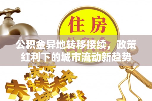 双流公积金异地转移接续，政策红利下的城市流动新趋势