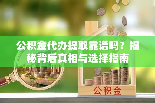 双流公积金代办提取靠谱吗？揭秘背后真相与选择指南