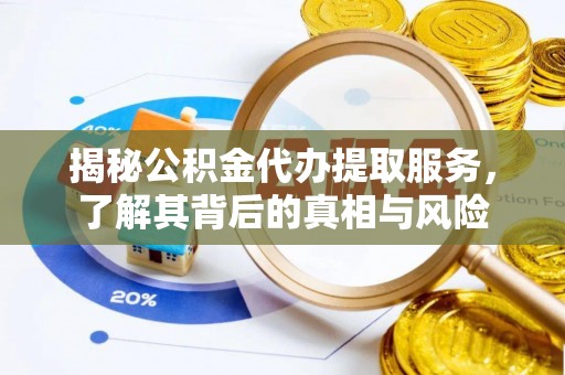 双流揭秘公积金代办提取服务，了解其背后的真相与风险