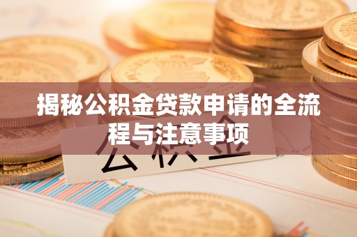 双流揭秘公积金贷款申请的全流程与注意事项