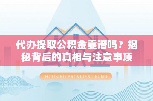 双流代办提取公积金靠谱吗？揭秘背后的真相与注意事项