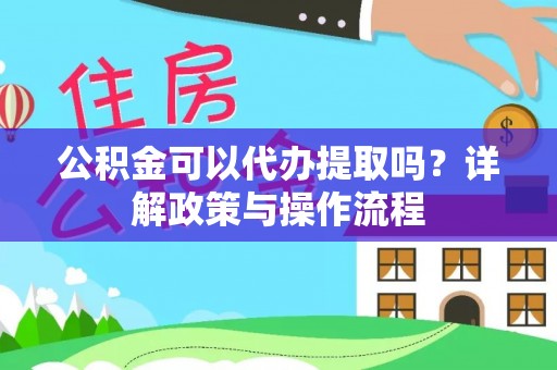 双流公积金可以代办提取吗？详解政策与操作流程