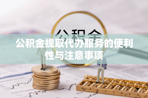 双流公积金提取代办服务的便利性与注意事项
