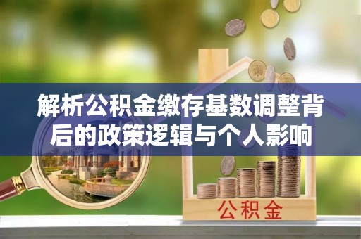 双流解析公积金缴存基数调整背后的政策逻辑与个人影响