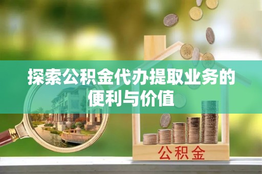 双流探索公积金代办提取业务的便利与价值