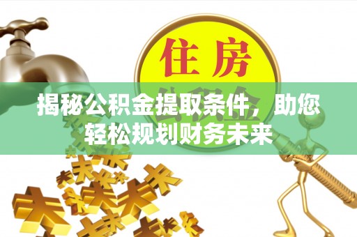 双流揭秘公积金提取条件，助您轻松规划财务未来