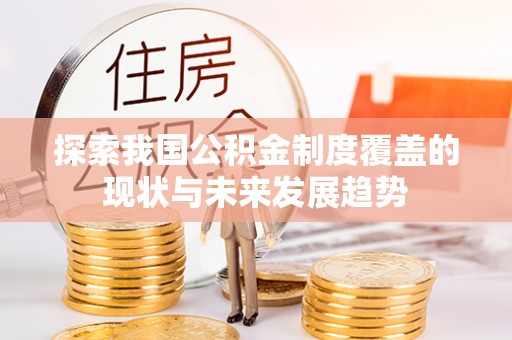 双流探索我国公积金制度覆盖的现状与未来发展趋势