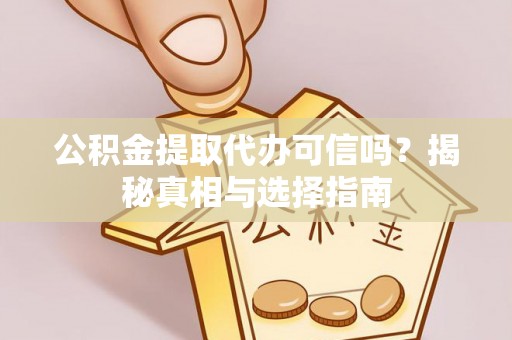 双流公积金提取代办可信吗？揭秘真相与选择指南