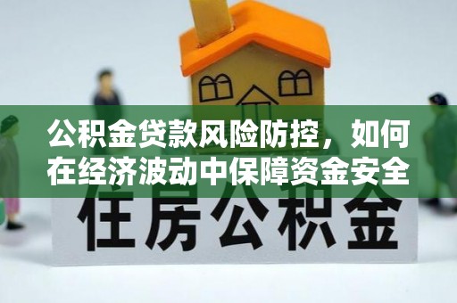 双流公积金贷款风险防控，如何在经济波动中保障资金安全