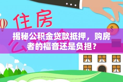 双流揭秘公积金贷款抵押，购房者的福音还是负担？