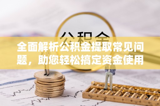双流全面解析公积金提取常见问题，助您轻松搞定资金使用