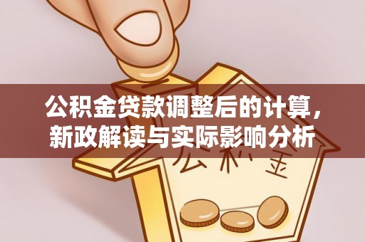双流公积金贷款调整后的计算，新政解读与实际影响分析