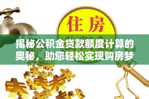 双流揭秘公积金贷款额度计算的奥秘，助您轻松实现购房梦想