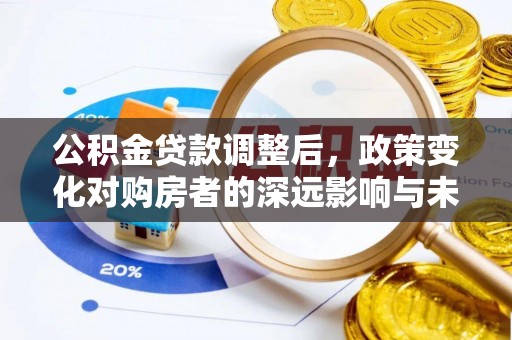 双流公积金贷款调整后，政策变化对购房者的深远影响与未来趋势分析