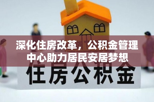 双流深化住房改革，公积金管理中心助力居民安居梦想