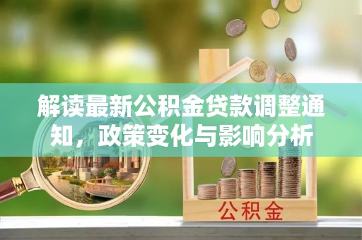 双流解读最新公积金贷款调整通知，政策变化与影响分析
