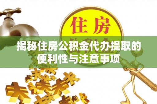 双流揭秘住房公积金代办提取的便利性与注意事项