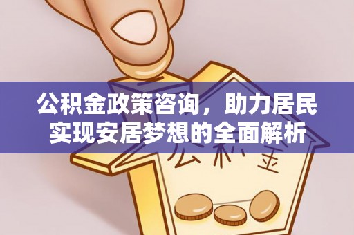双流公积金政策咨询，助力居民实现安居梦想的全面解析
