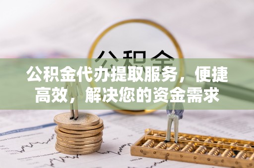 双流公积金代办提取服务，便捷高效，解决您的资金需求