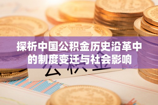 双流探析中国公积金历史沿革中的制度变迁与社会影响