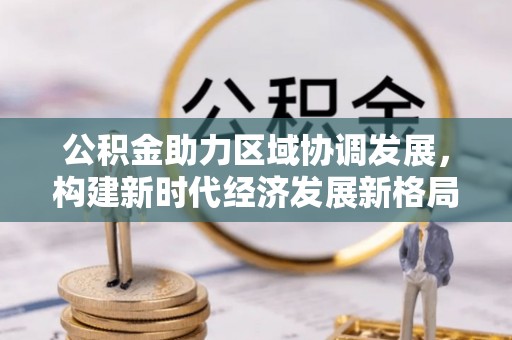 双流公积金助力区域协调发展，构建新时代经济发展新格局