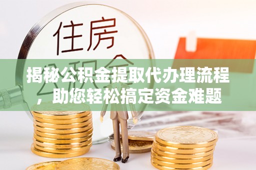 双流揭秘公积金提取代办理流程，助您轻松搞定资金难题