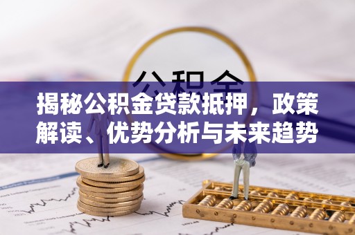 双流揭秘公积金贷款抵押，政策解读、优势分析与未来趋势