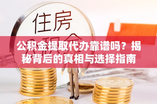 双流公积金提取代办靠谱吗？揭秘背后的真相与选择指南