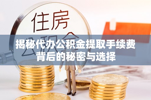 双流揭秘代办公积金提取手续费背后的秘密与选择
