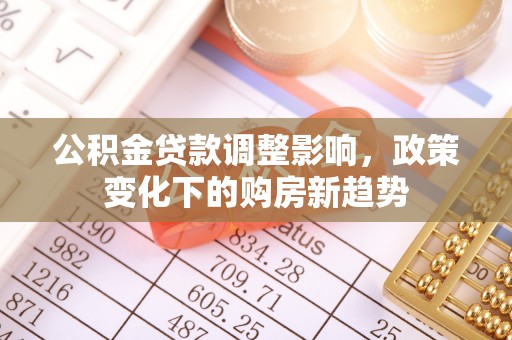 双流公积金贷款调整影响，政策变化下的购房新趋势