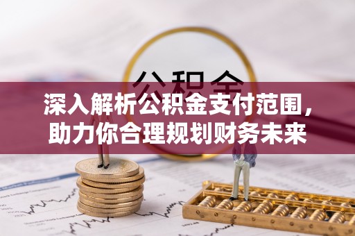 双流深入解析公积金支付范围，助力你合理规划财务未来