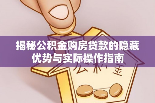 双流揭秘公积金购房贷款的隐藏优势与实际操作指南
