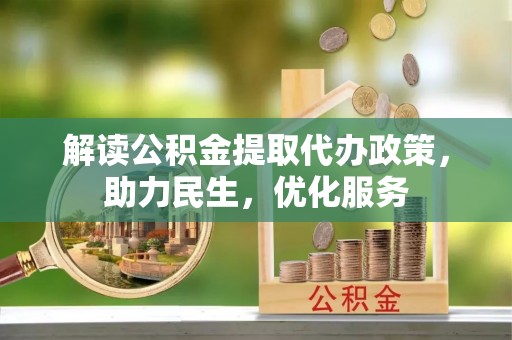 双流解读公积金提取代办政策，助力民生，优化服务