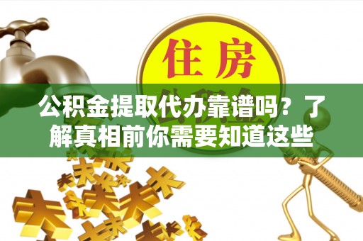 双流公积金提取代办靠谱吗？了解真相前你需要知道这些