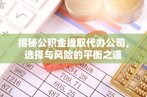 双流揭秘公积金提取代办公司，选择与风险的平衡之道