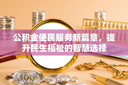 双流公积金便民服务新篇章，提升民生福祉的智慧选择