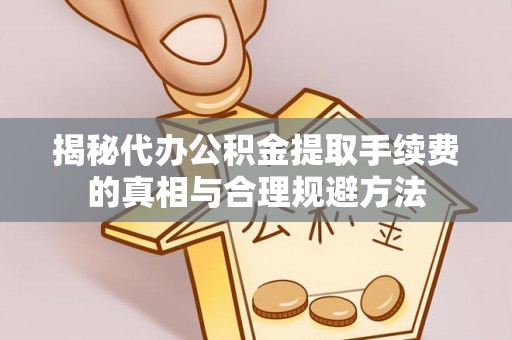 双流揭秘代办公积金提取手续费的真相与合理规避方法