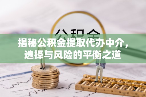 双流揭秘公积金提取代办中介，选择与风险的平衡之道