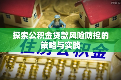 双流探索公积金贷款风险防控的策略与实践