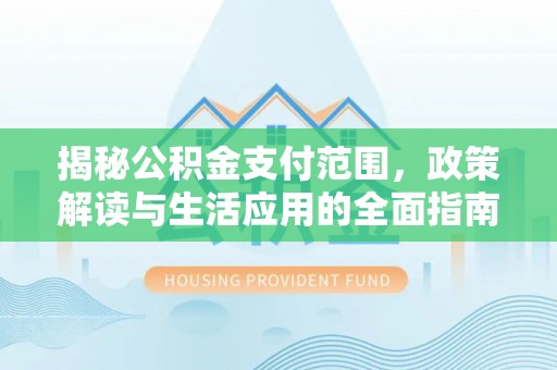 双流揭秘公积金支付范围，政策解读与生活应用的全面指南