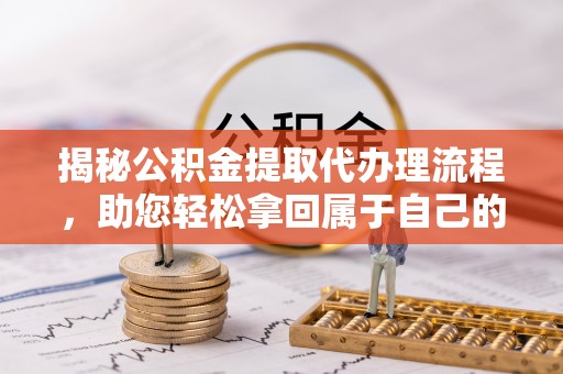 双流揭秘公积金提取代办理流程，助您轻松拿回属于自己的钱