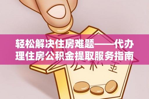 双流轻松解决住房难题——代办理住房公积金提取服务指南