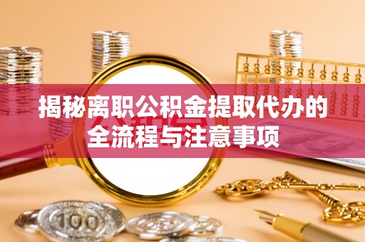 双流揭秘离职公积金提取代办的全流程与注意事项