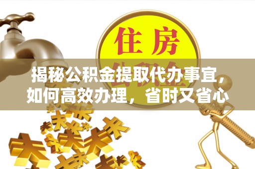 双流揭秘公积金提取代办事宜，如何高效办理，省时又省心？