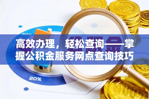 双流高效办理，轻松查询——掌握公积金服务网点查询技巧